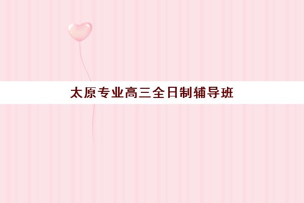 太原专业高三全日制辅导班封闭式集训营地址如何查询？2025年最新校区分布与择校全指南