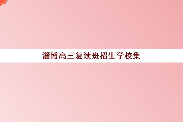 淄博高三复读班招生学校集中训练营有哪些学校?2025年最新名单解读、排名对比与科学择校全指南 淄博高三复读班招生学校集中训练营有哪些学校?2025年最新名单解读、排名对比与科学择校全指南