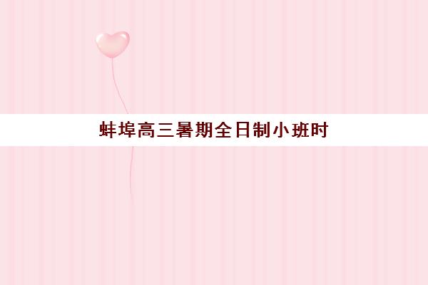 蚌埠高三暑期全日制小班时间2025年如何公布？最新权威时间表、机构对比与备考全指南