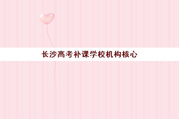 长沙高考补课学校机构核心竞争力如何对比？2025年六大维度深度解析与择校指南