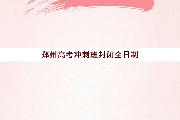 郑州高考冲刺班封闭全日制五大机构服务白皮书如何参考？2025年最新排名、服务亮点与择校避坑全攻略