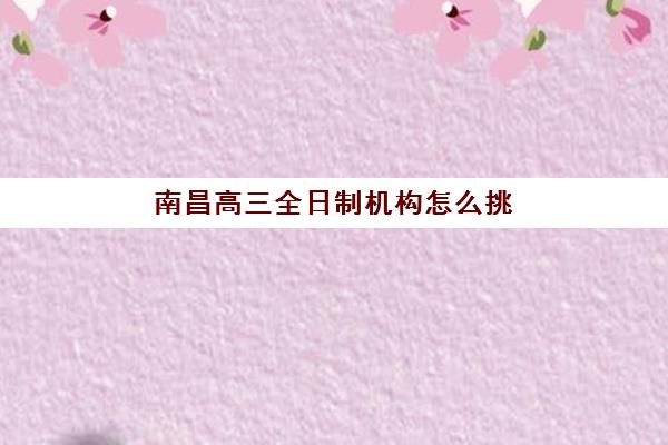 南昌高三全日制机构怎么挑？2025年十大封闭班课程特色与择校行动指南