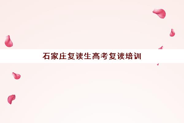 石家庄复读生高考复读培训机构哪个好一点？2025年最新排名解析、择校指南与成功案例全攻略