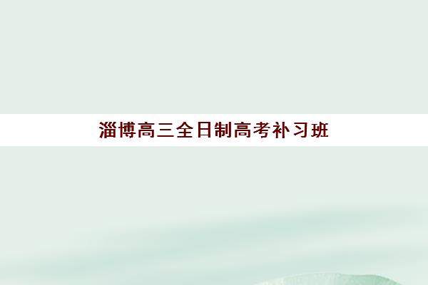 淄博高三全日制高考补习班集训营排名前十名学校如何查询？2025年最新权威榜单、各校特色与择校全攻略