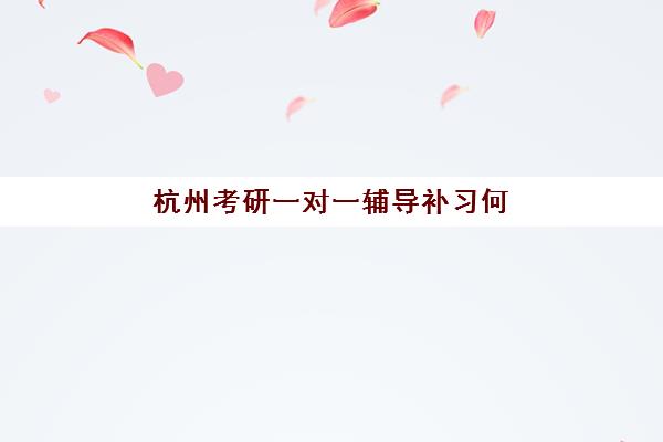 杭州考研一对一辅导补习何时报名考试?2025年报名时间、考试安排及机构选择全攻略 杭州考研一对一辅导补习何时报名考试?2025年报名时间、考试安排及机构选择全攻略