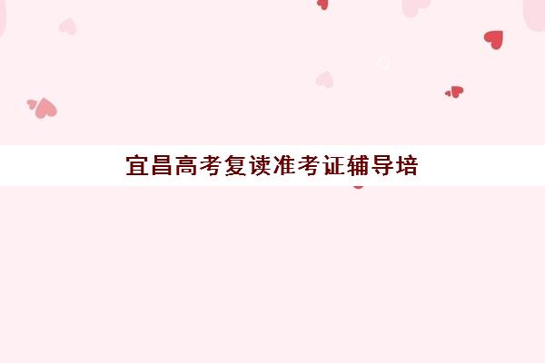 宜昌高考复读准考证辅导培训机构有哪些可选？2025年最新排名与择校全指南