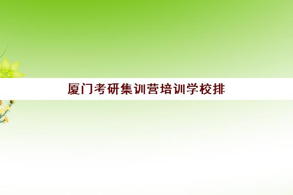 厦门考研集训营培训学校排名一览表，2025年最新封闭班价格与性价比全解析