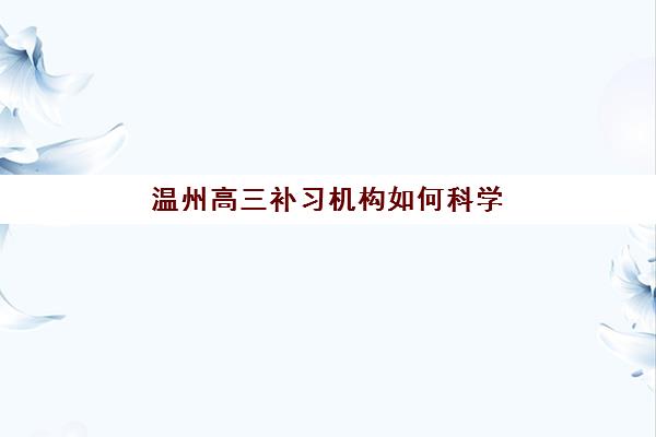 温州高三补习机构如何科学选择？五大特色机构多维评估与2025年择校全指南