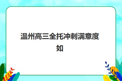 温州高三全托冲刺满意度如何？2025年五大机构用户报告解析