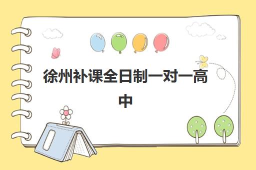 徐州补课全日制一对一高中辅导培训机构有哪些学校？2025年最新十大权威排名、课程特色与科学择校全攻略