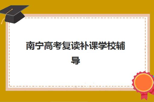 南宁高考复读补课学校辅导培训机构哪家好？2025年最新权威排名、择校指南与成功案例解析