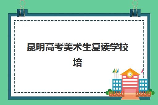 昆明高考美术生复读学校培训机构寄宿基地如何选择？2025年步学教育等顶尖机构全对比、收费标准与择校指南