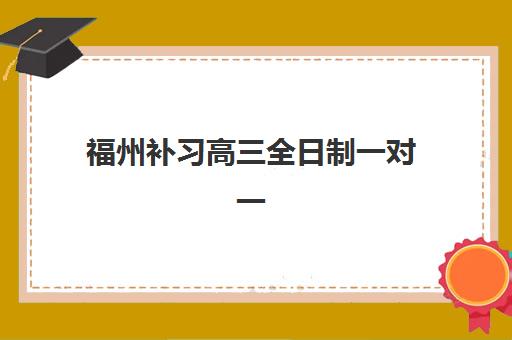 福州补习高三全日制一对一预报名考点查询官网如何操作？2025年最全报名指南、机构选择与备考策略