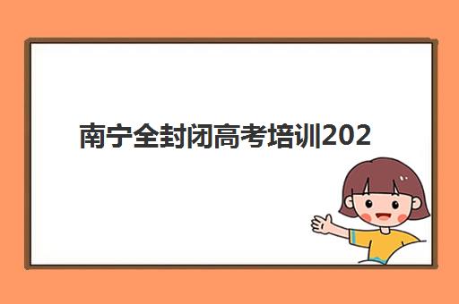 南宁全封闭高考培训2025年报名人数多少？最新数据披露与热门机构招生规模分析