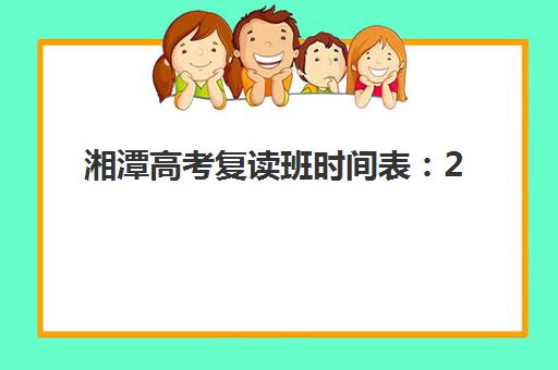 湘潭高考复读班时间表：2025年报名时间节点与课程安排指南
