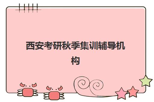 西安考研秋季集训辅导机构培训机构寄宿基地有哪些？2025年最新十大权威排名与科学择校全攻略