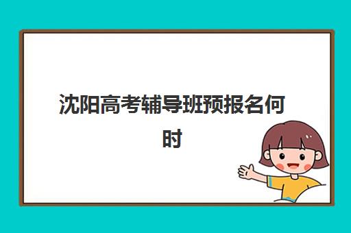 沈阳高考辅导班预报名何时开始？2026年关键时间节点与择班攻略