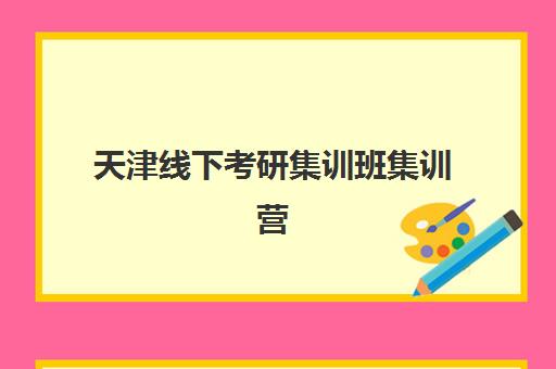 天津线下考研集训班集训营哪家口碑好？2025年真实学员评价、机构对比与选择指南