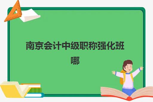 南京会计中级职称强化班哪家强？2026年TOP10机构实力排名与择校攻略