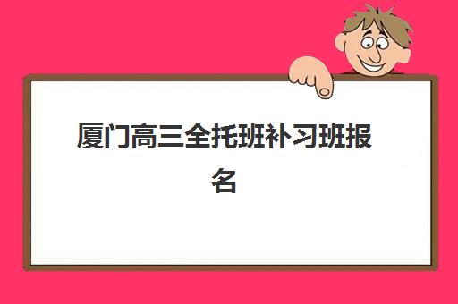 厦门高三全托班补习班报名确认时间表在哪看？2025年最新查询方法、时间节点与报名流程全指南