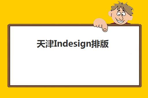 天津Indesign排版课程辅导培训机构有哪些？2023年最新机构选择指南与课程对比分析