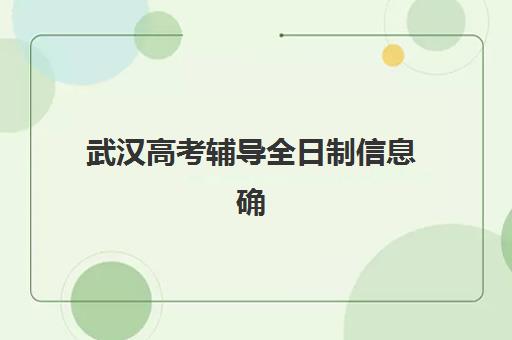 武汉高考辅导全日制信息确认时间如何安排？2025年最新日程表、各校流程详解与成功策略全指南