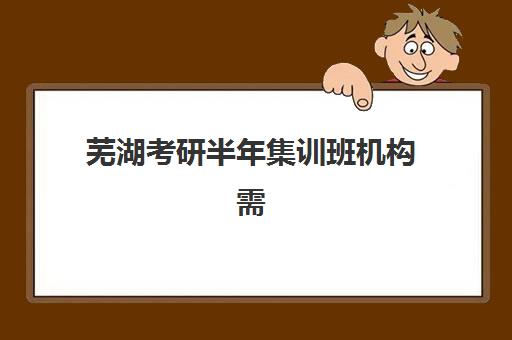 芜湖考研半年集训班机构需要承诺书吗现在？2025年承诺书必要性解析、核心条款与避坑指南