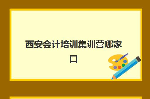西安会计培训集训营哪家口碑好？2025年最新权威TOP5排名、各校特色深度解析与科学择校全指南