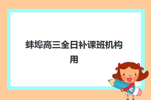 蚌埠高三全日补课班机构用户口碑白皮书如何获取？2025年最新口碑榜单、择校避坑指南与真实案例全解析