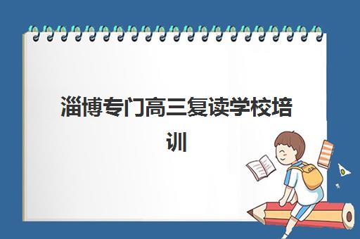 淄博专门高三复读学校培训班排名机构如何科学选择？2025年最新权威榜单、各校特色解析与择校全指南