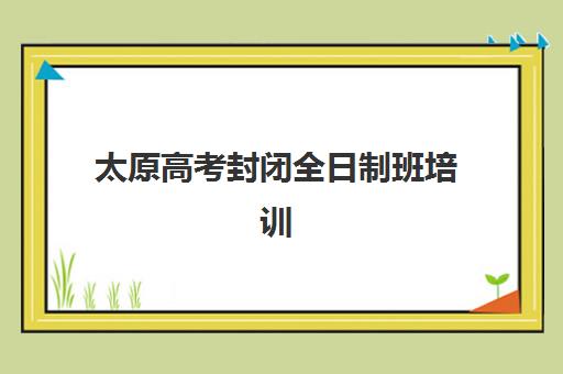 太原高考封闭全日制班培训机构寄宿基地如何选择？2025年最新排名榜单、择校指南与实地考察全攻略