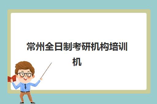 常州全日制考研机构培训机构有哪些学校？2025年最新排名解析、择校指南与成功案例全攻略