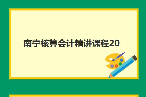 南宁核算会计精讲课程2025年报名人数统计如何查询？最新数据详情、趋势分析与择校指南全解析