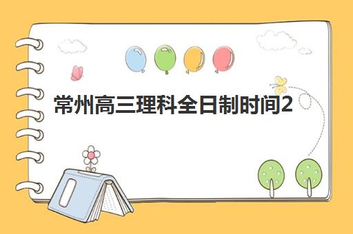 常州高三理科全日制时间2025年公布何时发布？最新权威时间表、课程安排详解与备考规划全指南