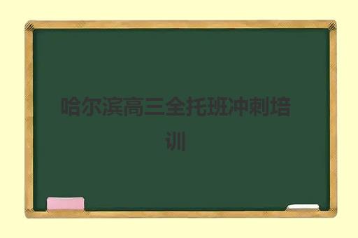 哈尔滨高三全托班冲刺培训学校头部机构年度白皮书如何获取？2025年最新权威数据、择校指南与成功案例全解析