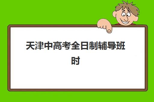 天津中高考全日制辅导班时间2025具体时间如何查询？最新权威时间表、各机构开班详情与科学报名全指南