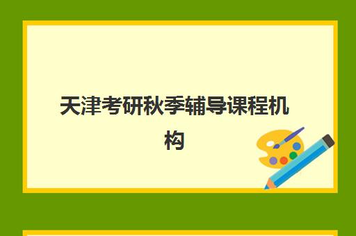 天津考研秋季辅导课程机构教研能力TOP5如何选择？2025年最新权威排名、各校教研特色解析与科学择校全指南