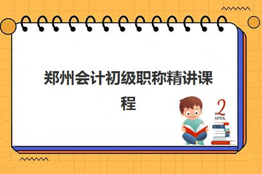 郑州会计初级职称精讲课程时间2025年考试时间如何安排？最新考试日程、课程规划与备考全攻略