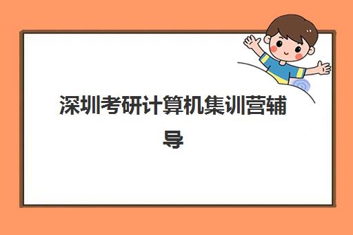 深圳考研计算机集训营辅导培训机构有哪些学校？2025年最新排名与择校全攻略