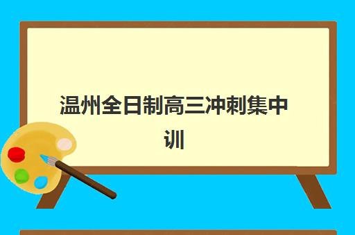 温州全日制高三冲刺集中训练营在哪报名？2025年最新报名渠道、材料清单与择校指南全解析
