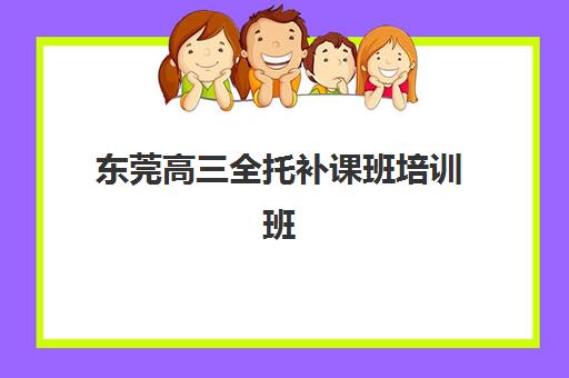 东莞高三全托补课班培训班哪个好一点？2025年最新十大权威排名、各校核心特色解析与科学择校全指南
