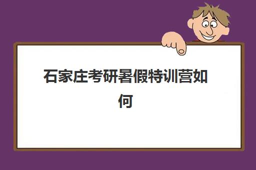 石家庄考研暑假特训营如何选？三大机构特色解析与择校指南