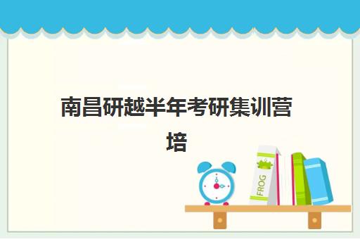 南昌研越半年考研集训营培训机构哪个好费用多少？2025年最新权威评测、择校指南与费用全解析