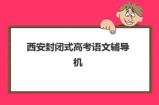 西安封闭式高考语文辅导机构机构服务竞争力报告如何评估？2025年专业测评指南与服务对比分析