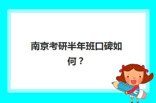 南京考研半年班口碑如何？2025年十大机构满意度解析与择校指南