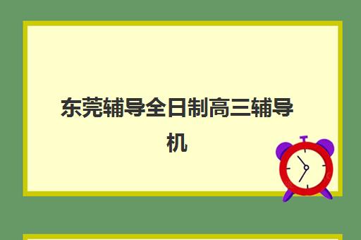 东莞辅导全日制高三辅导机构排名一览表最新如何查询？2025年权威榜单、择校标准与成功案例全攻略深度解析