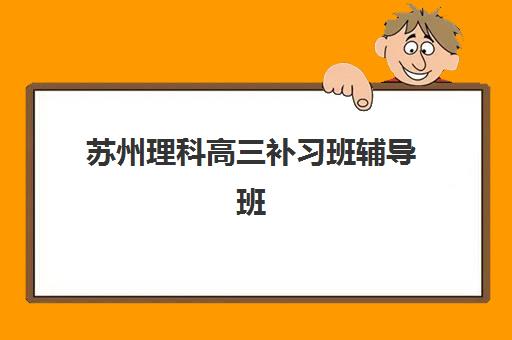 苏州理科高三补习班辅导班学费一般多少钱？2025年最新费用解析、省钱技巧与择校全指南