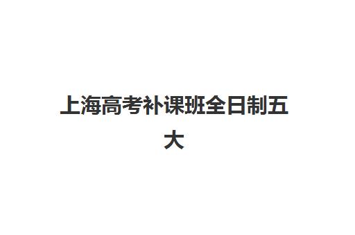 上海高考补课班全日制五大机构服务案例集如何获取？2025年权威案例深度解析、选择技巧与避坑全攻略