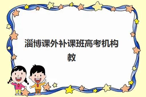 淄博课外补课班高考机构教学创新力三强如何评估？2025年最新评估标准、创新案例与择校指南全解析