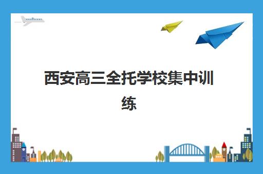 西安高三全托学校集中训练营有哪些学校？2025年最新TOP10排名、课程特色与科学择校全指南